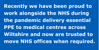 Recently we have been proud to work alongside the NHS during the pandemic delivery essential PPE to medical centres across Wiltshire and now are trusted to move NHS offices when required.